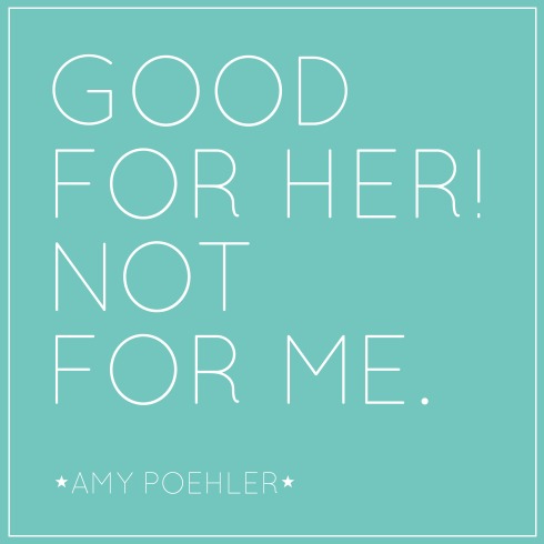Amy Poehler (love her!) in Yes Please: "Good for her! Not for me. That is the motto women should constantly repeat over and over again." | spifftacular.